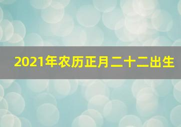 2021年农历正月二十二出生