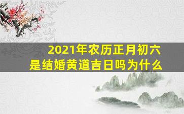 2021年农历正月初六是结婚黄道吉日吗为什么