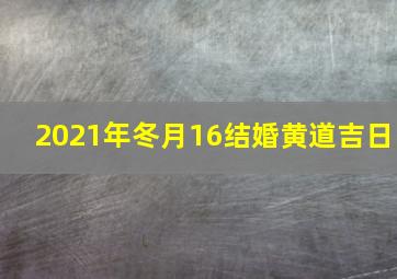 2021年冬月16结婚黄道吉日