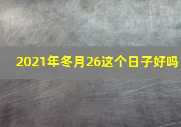 2021年冬月26这个日子好吗