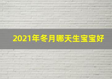 2021年冬月哪天生宝宝好