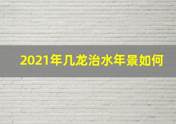 2021年几龙治水年景如何