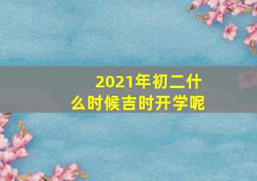 2021年初二什么时候吉时开学呢