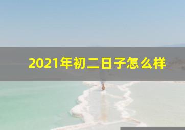 2021年初二日子怎么样