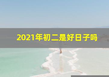 2021年初二是好日子吗