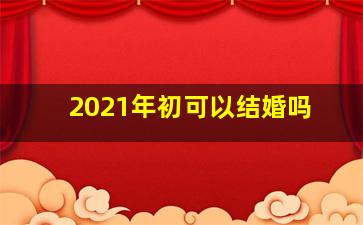 2021年初可以结婚吗