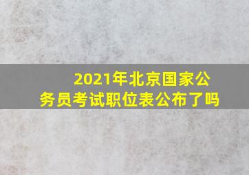 2021年北京国家公务员考试职位表公布了吗