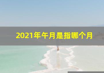 2021年午月是指哪个月