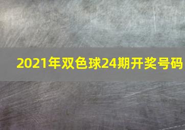 2021年双色球24期开奖号码