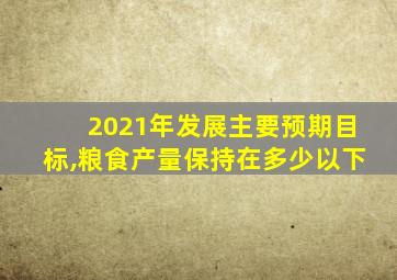 2021年发展主要预期目标,粮食产量保持在多少以下