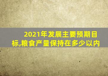 2021年发展主要预期目标,粮食产量保持在多少以内