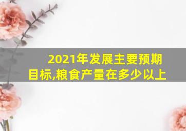 2021年发展主要预期目标,粮食产量在多少以上