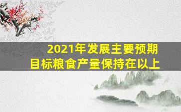 2021年发展主要预期目标粮食产量保持在以上