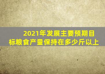 2021年发展主要预期目标粮食产量保持在多少斤以上