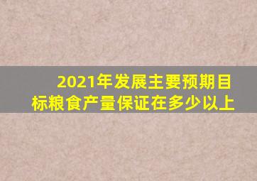 2021年发展主要预期目标粮食产量保证在多少以上