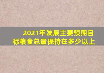 2021年发展主要预期目标粮食总量保持在多少以上