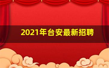 2021年台安最新招聘