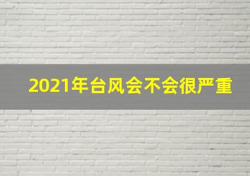 2021年台风会不会很严重