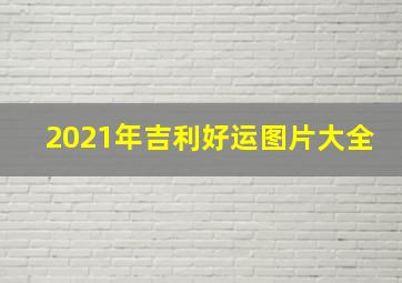 2021年吉利好运图片大全