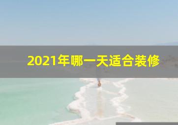 2021年哪一天适合装修