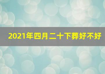 2021年四月二十下葬好不好