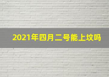 2021年四月二号能上坟吗