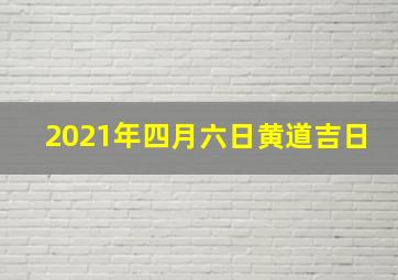 2021年四月六日黄道吉日