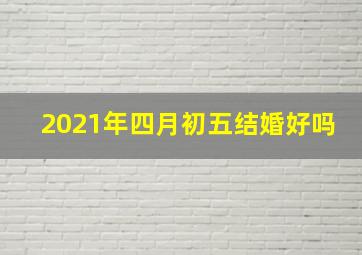 2021年四月初五结婚好吗