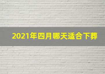 2021年四月哪天适合下葬