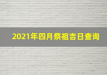 2021年四月祭祖吉日查询