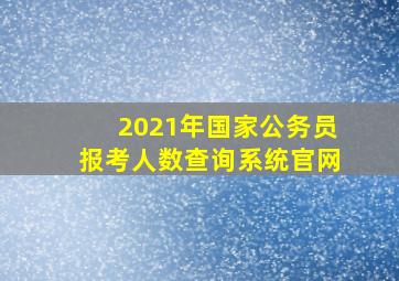 2021年国家公务员报考人数查询系统官网