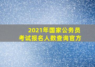 2021年国家公务员考试报名人数查询官方