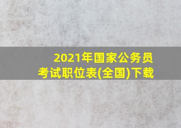 2021年国家公务员考试职位表(全国)下载