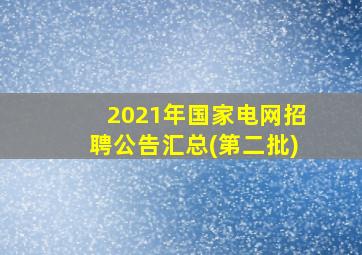 2021年国家电网招聘公告汇总(第二批)