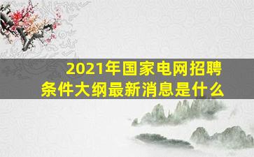 2021年国家电网招聘条件大纲最新消息是什么