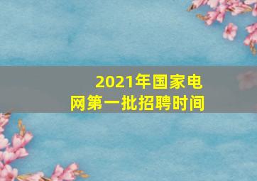 2021年国家电网第一批招聘时间