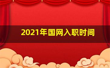 2021年国网入职时间