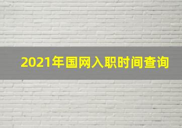 2021年国网入职时间查询