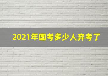 2021年国考多少人弃考了