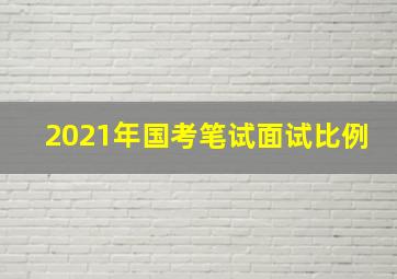 2021年国考笔试面试比例