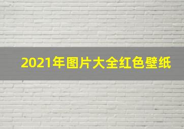 2021年图片大全红色壁纸