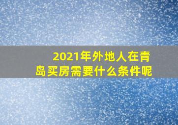 2021年外地人在青岛买房需要什么条件呢