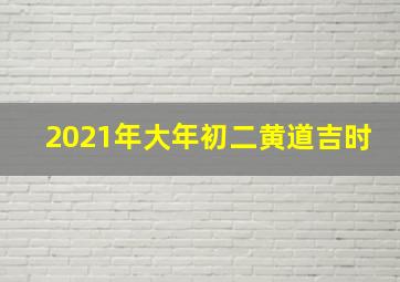 2021年大年初二黄道吉时