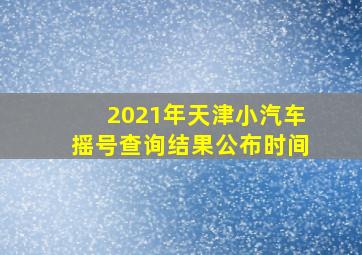 2021年天津小汽车摇号查询结果公布时间