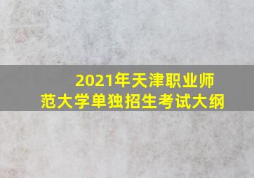 2021年天津职业师范大学单独招生考试大纲