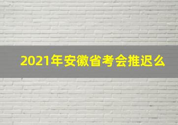 2021年安徽省考会推迟么