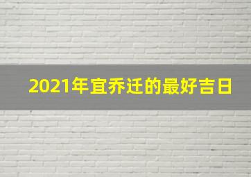 2021年宜乔迁的最好吉日