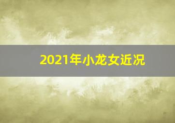 2021年小龙女近况