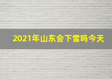 2021年山东会下雪吗今天