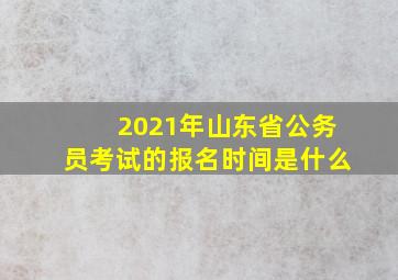 2021年山东省公务员考试的报名时间是什么